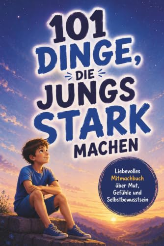 101 Dinge, die Jungs stark machen. Ein liebevolles Mitmachbuch über Mut, Gefühle und Selbstbewusstsein: Ein Geschenk für Jungen von 7–10 Jahren
