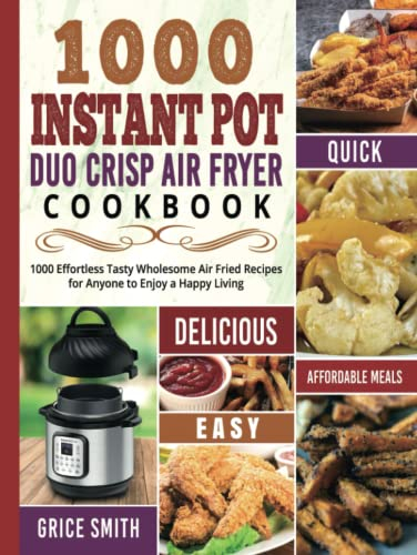1000 Instant Pot Duo Crisp Air Fryer Cookbook: 1000 Effortless Tasty Wholesome Air Fried Recipes for Anyone to Enjoy a Happy Living