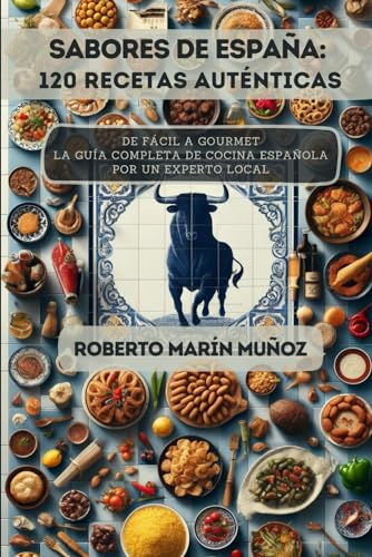 Sabores de España: 120 Recetas Auténticas: De Fácil a Gourmet - La Guía Completa de Cocina Española por un Experto Local