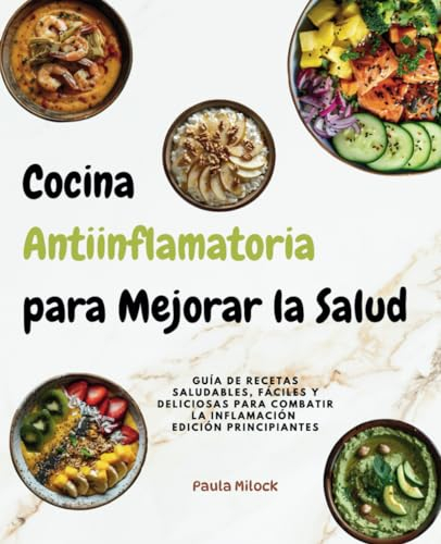 Cocina Antiinflamatoria para Mejorar la Salud: Guía de Recetas saludables, fáciles y deliciosas para combatir la Inflamación. Edición principiantes.