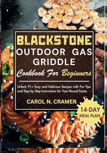 BLACKSTONE OUTDOOR GAS GRIDDLE COOKBOOK FOR BEGINNERS: Unlock 91+ Easy and Delicious Recipes with Pro Tips and Step-by-Step Instructions for Year-Round Feasts
