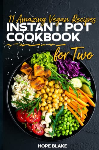 11 AMAZING VEGAN RECIPES INSTANT POT COOKBOOK FOR TWO: A VEGAN COOKBOOK