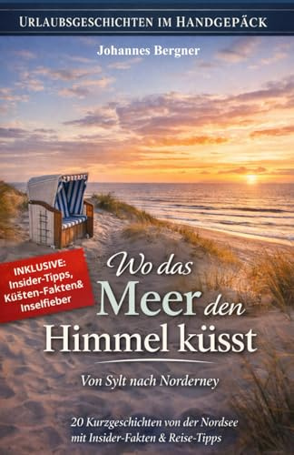 Urlaubsgeschichten: Wo das Meer den Himmel küsst – Von Sylt nach Norderney: 20 Kurzgeschichten von der Nordsee mit Insider-Fakten & Reise-Tipps. (Urlaubsgeschichten im Handgepäck)