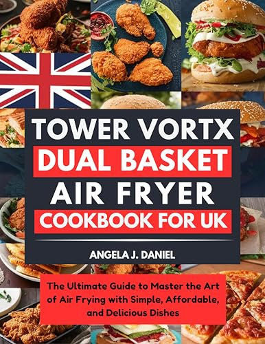 Tower Vortx Dual Basket Air Fryer Cookbook for UK: The Ultimate Guide to Master the Art of Air Frying with Simple, Affordable, and Delicious Dishes