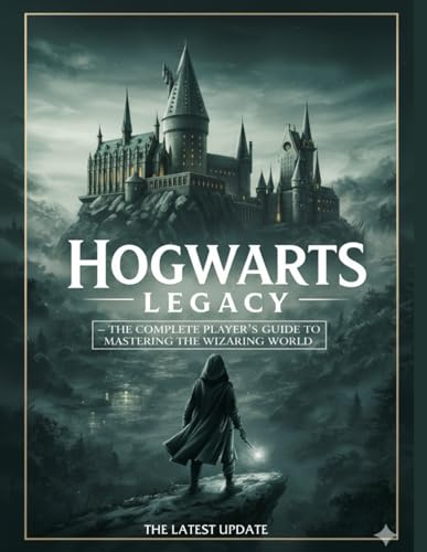 Hogwarts Legacy – The Complete Player’s Guide to Mastering the Wizarding World (Latest update): Strategies, Secrets, Builds, Exploration Tips, Spells, Talents & Advanced Gameplay Insights