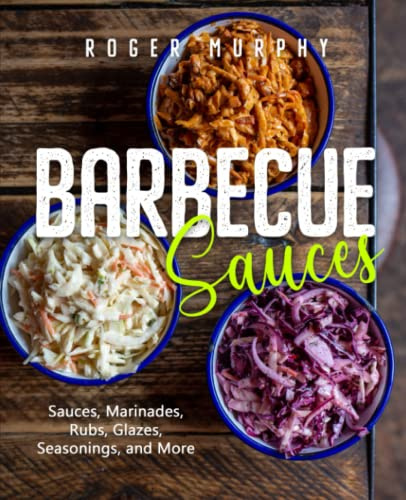 Barbecue Sauces: Irresistible Sauces, Marinades, Rubs, Glazes, Seasonings, and More for Unique BBQ