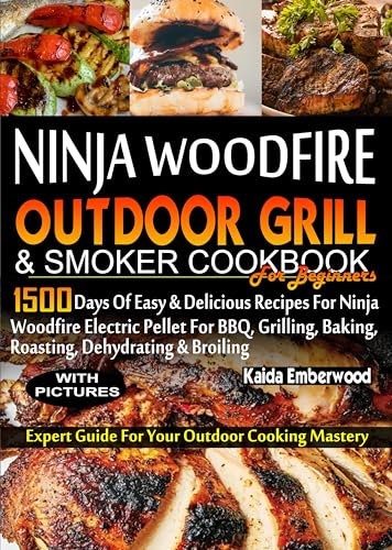 NINJA WOODFIRE OUTDOOR GRILL AND SMOKER COOKBOOK FOR BEGINNERS: 1500 Days of Easy & Delicious Recipes for Ninja Woodfire Electric Pellet for BBQ, Grilling, Baking, Roasting, Dehydrating And Broiling.