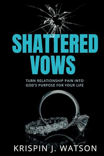 Shattered Vows: Turn Relationship Pain Into God’s Purpose For Your Life