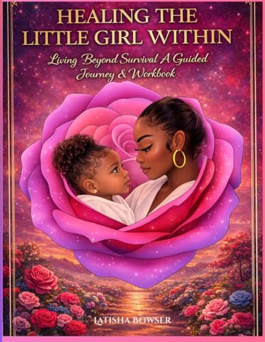 HEALING THE LITTLE GIRL WITHIN: LIVING BEYOND SURVIVAL Guided Journey and Workbook