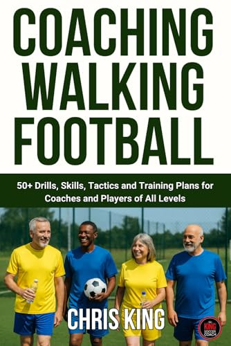 Coaching Walking Football - Volume 1: 50+ Drills, Skills, Tactics and Training Plans for Coaches and Players of All Levels