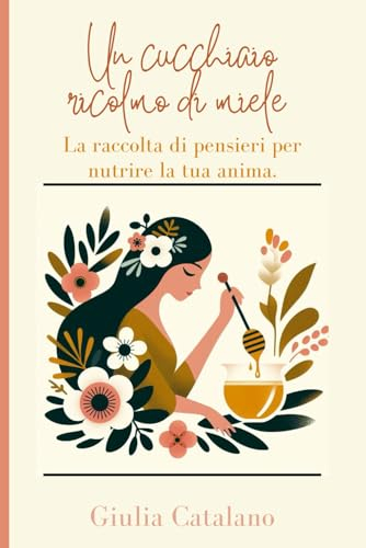 Un cucchiaio ricolmo di miele.: La raccolta di pensieri per nutrire la tua anima.: 2