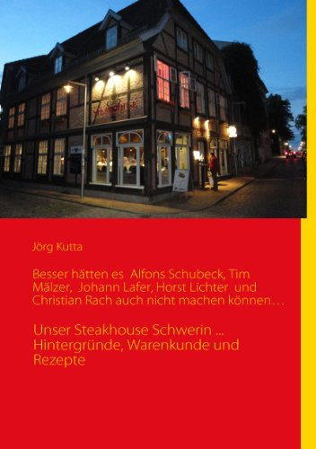 Besser hätten es Alfons Schuhbeck, Tim Mälzer, Johann Lafer, Horst Lichter und Christian Rach auch nicht machen können…: Unser Steakhouse Schwerin ... Hintergründe, Warenkunde und Rezepte