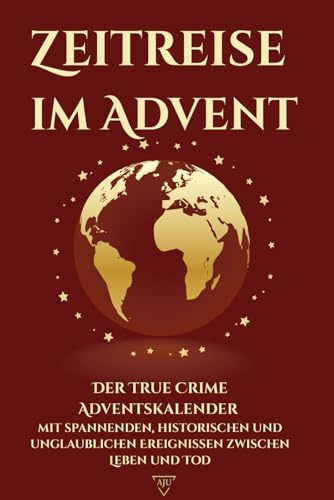 Zeitreise im Advent: Der True Crime Adventskalender mit spannenden, historischen und unglaublichen Ereignissen zwischen Leben und Tod