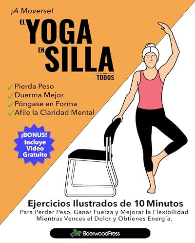 El Yoga En Silla Para Todos: Ejercicios Ilustrados de 10 Minutos Para Perder Peso, Ganar Fuerza y Mejorar la Flexibilidad; Mientras Vences el Dolor y Obtienes Energía. (Spanish Edition)