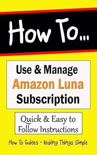 How to Use and Manage Amazon Luna Subscription: Set Up your Cloud Gaming Service from Amazon (How to Guides Book 41)