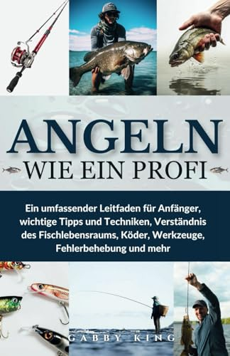 Angeln wie ein Profi: Ein umfassender Leitfaden für Anfänger, wichtige Tipps und Techniken, Verständnis des Fischlebensraums, Köder, Werkzeuge, Fehlerbehebung und mehr