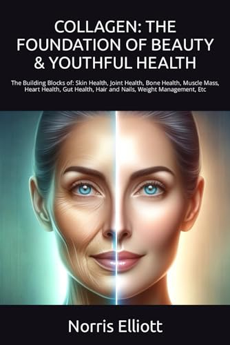 COLLAGEN: THE FOUNDATION OF BEAUTY & YOUTHFUL HEALTH: The Building Blocks of: Skin Health, Joint Health, Bone Health, Muscle Mass, Heart Health, Gut Health, Hair and Nails, Weight Management, Etc