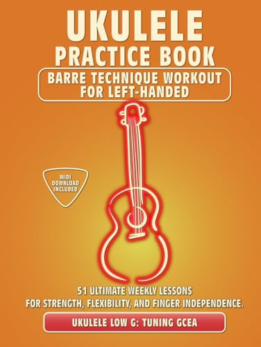 Ukulele Practice Book. Barre Technique Workout for Left-Handed.: UKULELE LOW G TUNING GCEA. 51 Ultimate Weekly Lessons for Strength, Flexibility, and ... Tabs and Notes. MIDI Download Included.