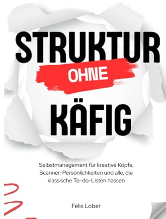 Struktur ohne Käfig: Selbstmanagement für kreative Köpfe, Scanner-Persönlichkeiten und alle, die klassische To-do-Listen hassen