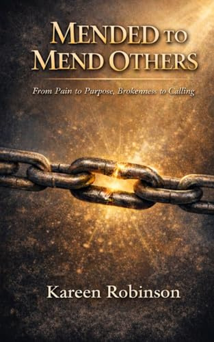 MENDED TO MEND OTHERS: From Pain to Purpose, Brokenness to Calling