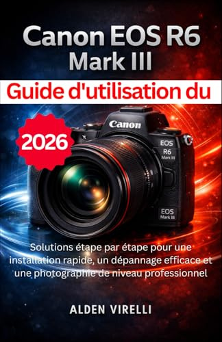 Guide d'utilisation du Canon EOS R6 Mark III: Solutions étape par étape pour une installation rapide, un dépannage efficace et une photographie de niveau professionnel (FRENCH CAMERA GUIDES)