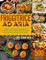 FRIGGITRICE AD ARIA: Le Migliori 500 Ricette Per Friggere ed Arrostire i Tuoi Piatti Preferiti, Con Pochi Grassi, Ma Senza Rinunciare Al Gusto.