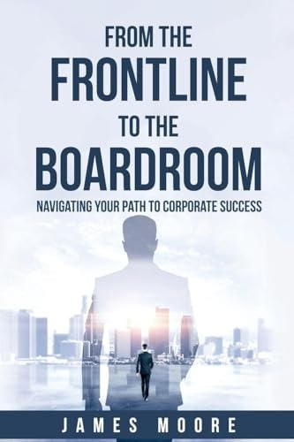 From the Frontline to the Boardroom: Navigating Your Path to Corporate Success