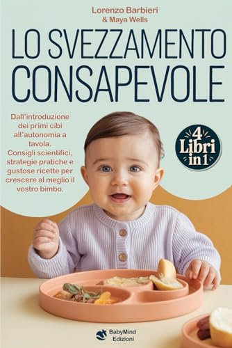 LO SVEZZAMENTO CONSAPEVOLE: Dall’introduzione dei primi Cibi all’Autonomia a Tavola: Consigli Scientifici, Strategie Pratiche e Gustose Ricette per Crescere al meglio il vostro Bimbo.