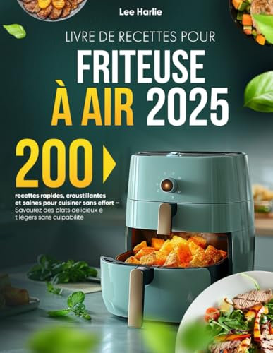 Livre de Recettes pour Friteuse à Air: 200 recettes rapides, croustillantes et saines pour cuisiner sans effort – Savourez des plats délicieux et légers sans culpabilité