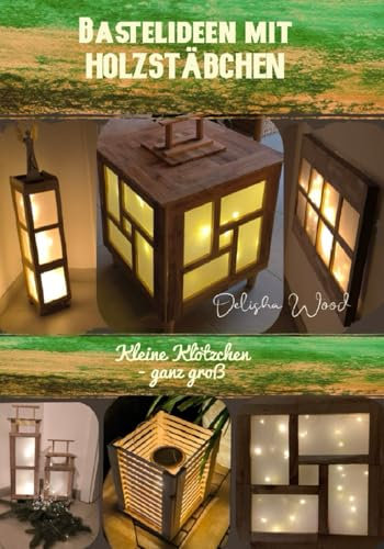 BASTEL-IDEEN MIT HOLZSTÄBCHEN / KLEINE KLÖTZCHEN GANZ GROSS: BASTELBUCH FÜR FORTGESCHRITTENE UND AMBITIONIERTE ANFÄNGER - Lass Dich inspirieren