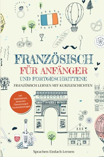 Französisch für Anfänger und Fortgeschrittene: Französisch lernen mit Kurzgeschichten (mit Audiodateien, deutscher Übersetzung & Verständnisfragen)