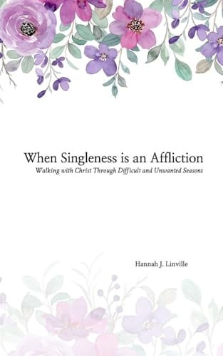 When Singleness is an Affliction: Walking with Christ Through Difficult and Unwanted Seasons