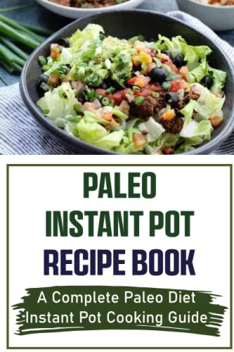 Paleo Instant Pot Recipe Book: A Complete Paleo Diet Instant Pot Cooking Guide