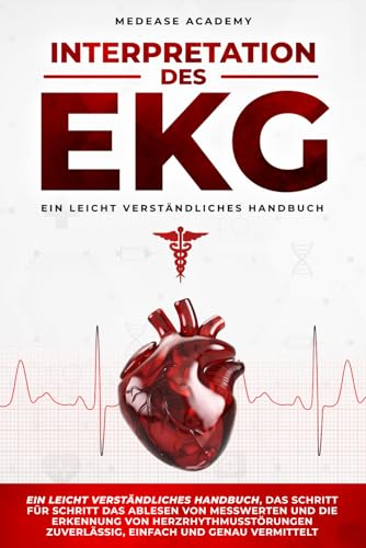 Interpretation des EKG: Ein leicht verständliches Handbuch, das Schritt für Schritt das Ablesen von Messwerten und die Erkennung von Herzrhythmusstörungen zuverlässig, einfach und genau vermittelt