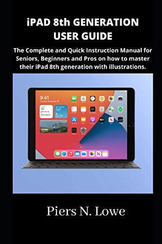 iPAD 8th GENERATION USER GUIDE: The Complete and Quick Instruction Manual for Seniors, Beginners and Pros on how to master their iPad 8th generation with illustrations.