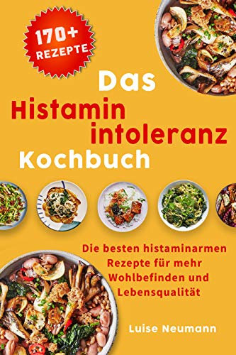 Das Histaminintoleranz Kochbuch: Die besten histaminarmen Rezepte für mehr Wohlbefinden und Lebensqualität inkl. Lebensmittelliste und Essensplan