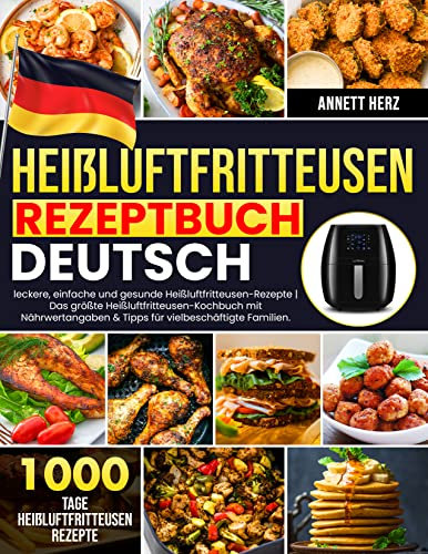 Heißluftfritteusen-Rezeptbuch Deutsch: 1000 Tage leckere, einfache und gesunde Heißluftfritteusen-Rezepte