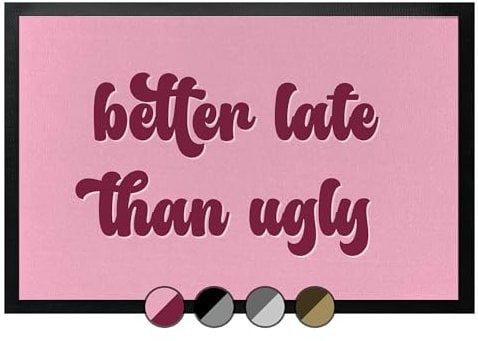 Fußmatten-KING® Better Late Than Ugly - Fußmatte lustig, Ausgefallene Geschenkidee mit Spruch in schwarz, grau, rosa, beige - Witzige Türmatte/Schmutzfangmatte rutschfest mit Gummirand (60x40cm)