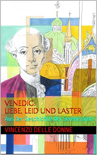 Venedig: Liebe, Leid und Laster: Aus der Geschichte der Serenissima