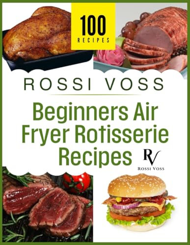 100 Beginner's Air Fryer Rotisserie Recipes: Simple & Delicious Meals for Every Day