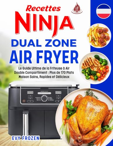 Recettes Ninja Dual Zone Air Fryer: Le Guide Ultime de la Friteuse à Air Double Compartiment: Plus de 170 Plats Maison Sains, Rapides et Délicieux – ... & Infos Nutritionnelles. Inclus FlexDrawer