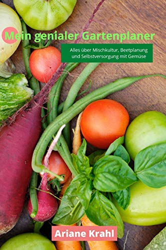 Mein genialer Gartenplaner: biodynamisch Gärtnern als Hobbygärtner /in, Mischkultur, Beetplanung, Anzucht, Aussatzeiten, Selbstversorgung mit Gemüse