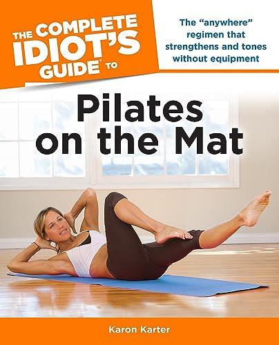 The Complete Idiot's Guide to Pilates on the Mat: The “Anywhere” Regimen That Strengthens and Tones Without Equipment (English Edition)