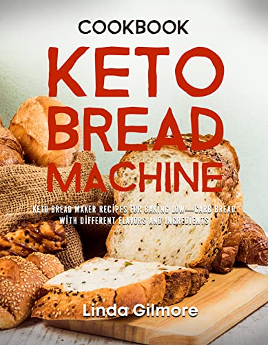 Keto Bread Machine Cookbook: Keto Bread Maker Recipes for Baking Low-Carb Bread with Different Flavors and Ingredients (Bread Machine Recipes)