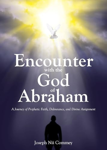 Encounter with the God of Abraham: A Journey of Prophetic Faith, Deliverance, and Divine Assignment