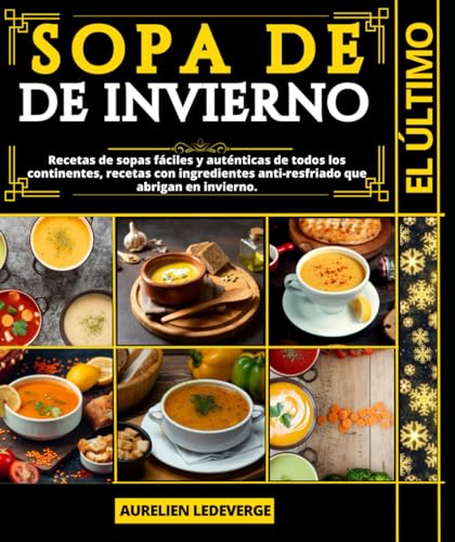 El último sopa de invierno: Recetas de sopas fáciles y auténticas de todos los continentes, recetas con ingredientes anti-resfriado que abrigan en invierno.