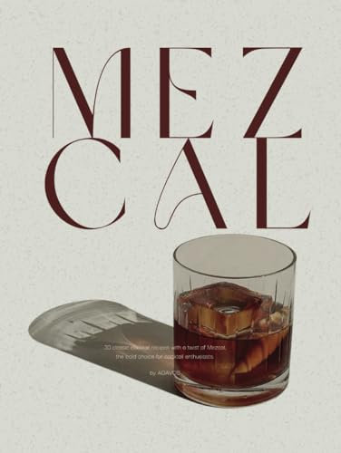 MEZCAL: 30 classic cocktail recipes with a twist of Mezcal, the bold choice for cocktail enthusiasts. (Smoke & Agave: A Twist on Classic Recipes, Band 3)