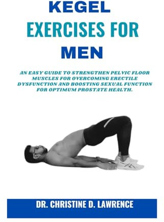 KEGEL EXERCISES FOR MEN: An Easy Guide to Strengthen Pelvic Floor Muscles for Overcoming Erectile Dysfunction and Boosting Sexual Function for Optimum ... (Easy Exercises and Workout for Everybody)