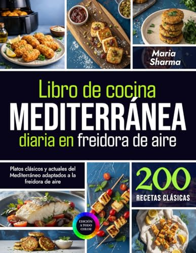 Libro de cocina mediterránea diaria en freidora de aire: Platos clásicos y actuales del Mediterráneo adaptados a la freidora de aire