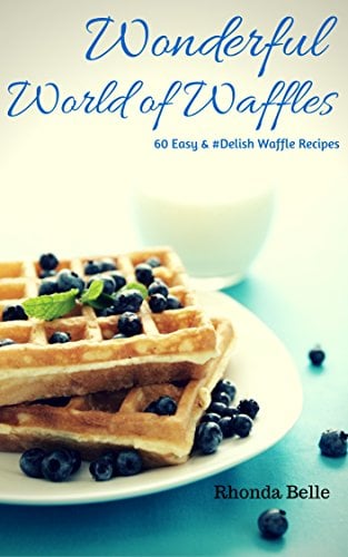 Wonderful World of Waffles: 60 Easy & #Delish Waffle Recipes (60 Super Recipes Book 3)